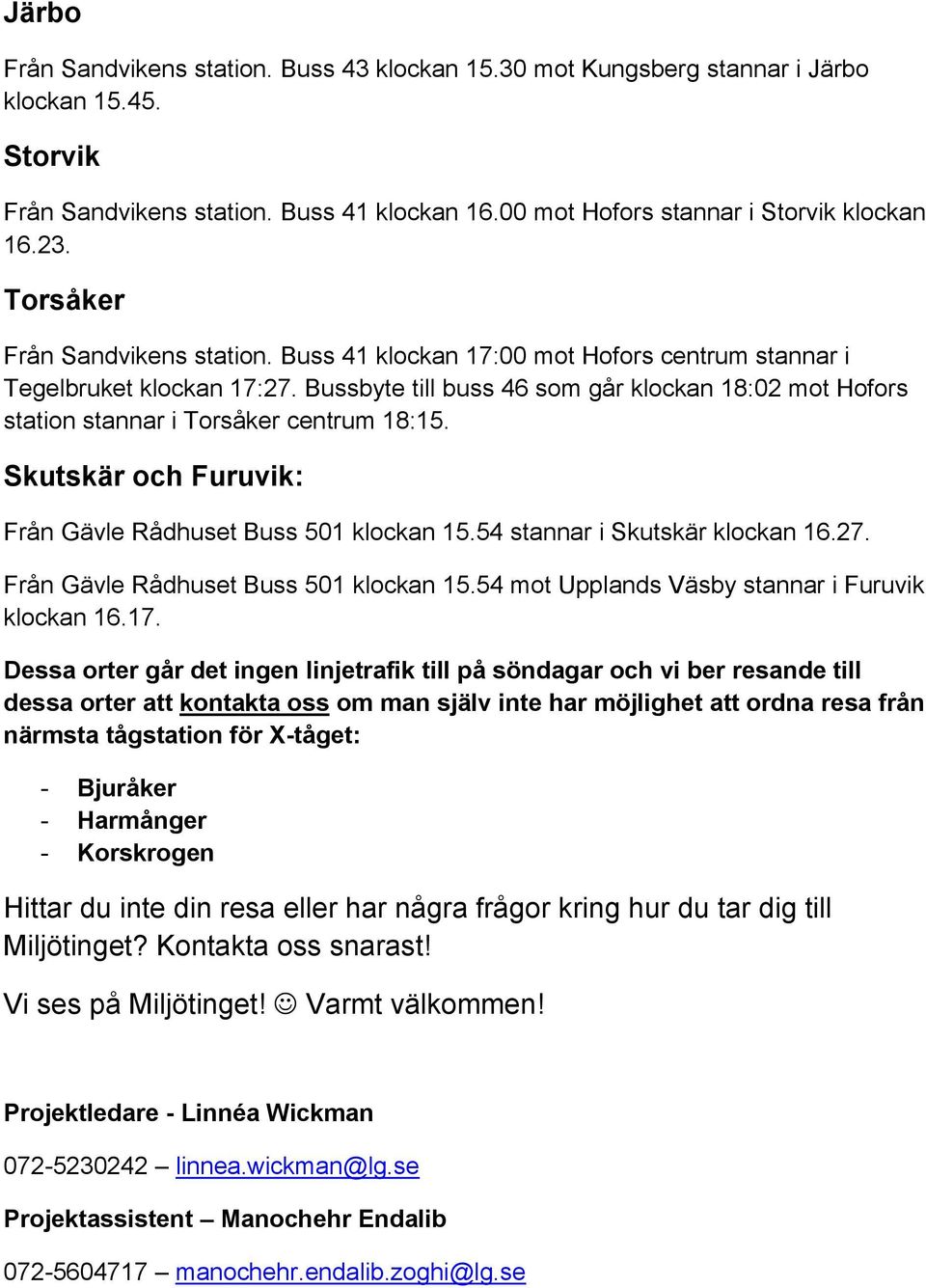 Bussbyte till buss 46 som går klockan 18:02 mot Hofors station stannar i Torsåker centrum 18:15. Skutskär och Furuvik: Från Gävle Rådhuset Buss 501 klockan 15.54 stannar i Skutskär klockan 16.27.