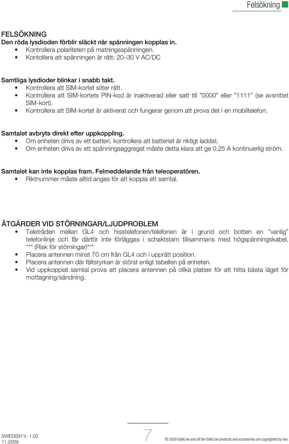 Kontrollera att SIM-kortets PIN-kod är inaktiverad eller satt till 0000 eller 1111 (se avsnittet SIM-kort). Kontrollera att SIM-kortet är aktiverat och fungerar genom att prova det i en mobiltelefon.