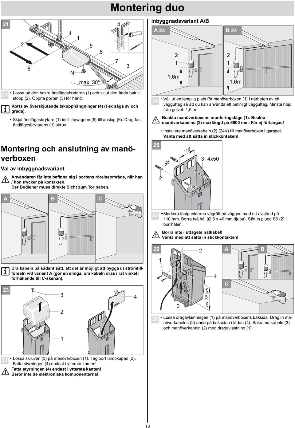 Montering och anslutning av manöverboxen Val av inbyggnadsvariant Användaren får inte befinna sig i portens rörelseområde, när han / hon trycker på kontakten.