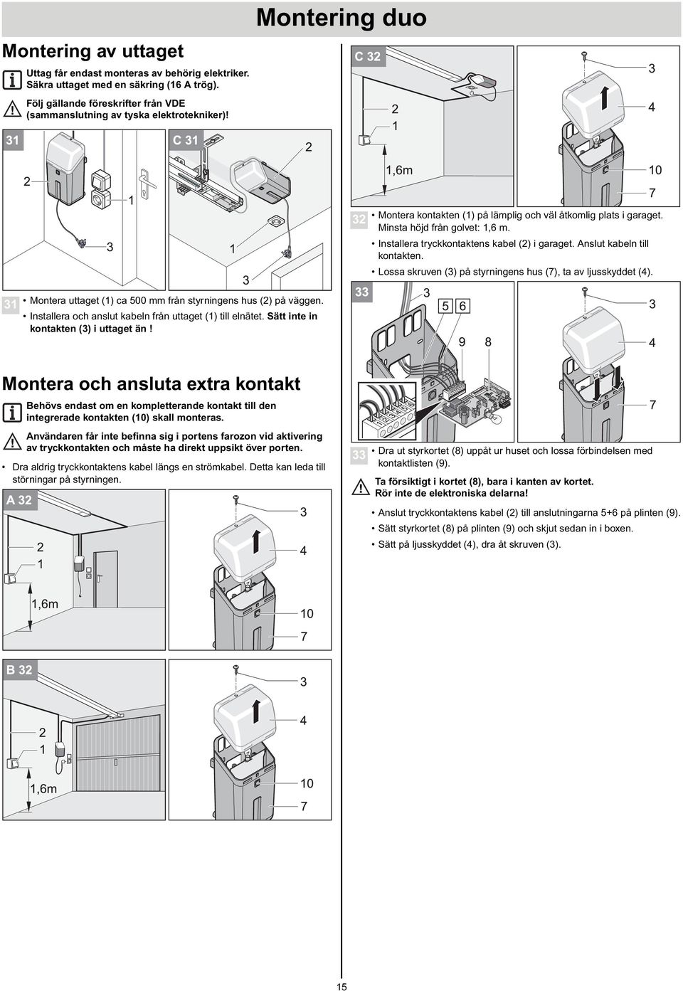 Lossa skruven (3) på styrningens hus (7), ta av ljusskyddet (4). 31 Montera uttaget (1) ca 500 mm från styrningens hus (2) på väggen. Installera och anslut kabeln från uttaget (1) till elnätet.