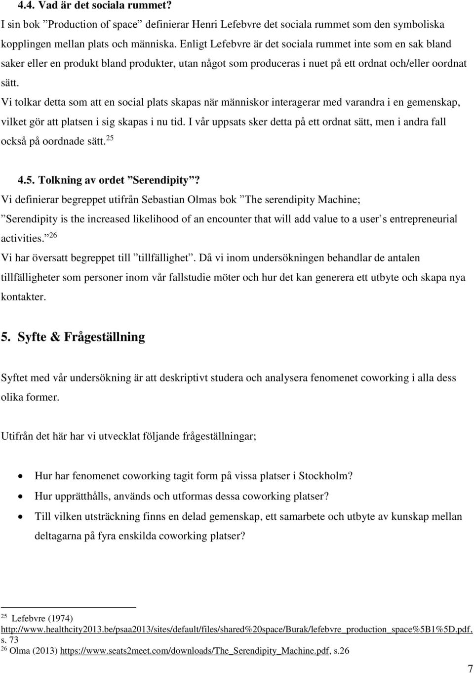 Vi tolkar detta som att en social plats skapas när människor interagerar med varandra i en gemenskap, vilket gör att platsen i sig skapas i nu tid.