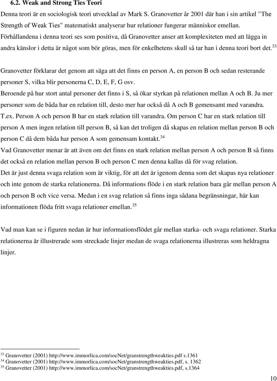 Förhållandena i denna teori ses som positiva, då Granovetter anser att komplexiteten med att lägga in andra känslor i detta är något som bör göras, men för enkelhetens skull så tar han i denna teori