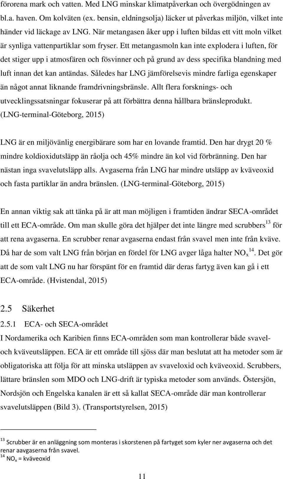 Ett metangasmoln kan inte explodera i luften, för det stiger upp i atmosfären och fösvinner och på grund av dess specifika blandning med luft innan det kan antändas.