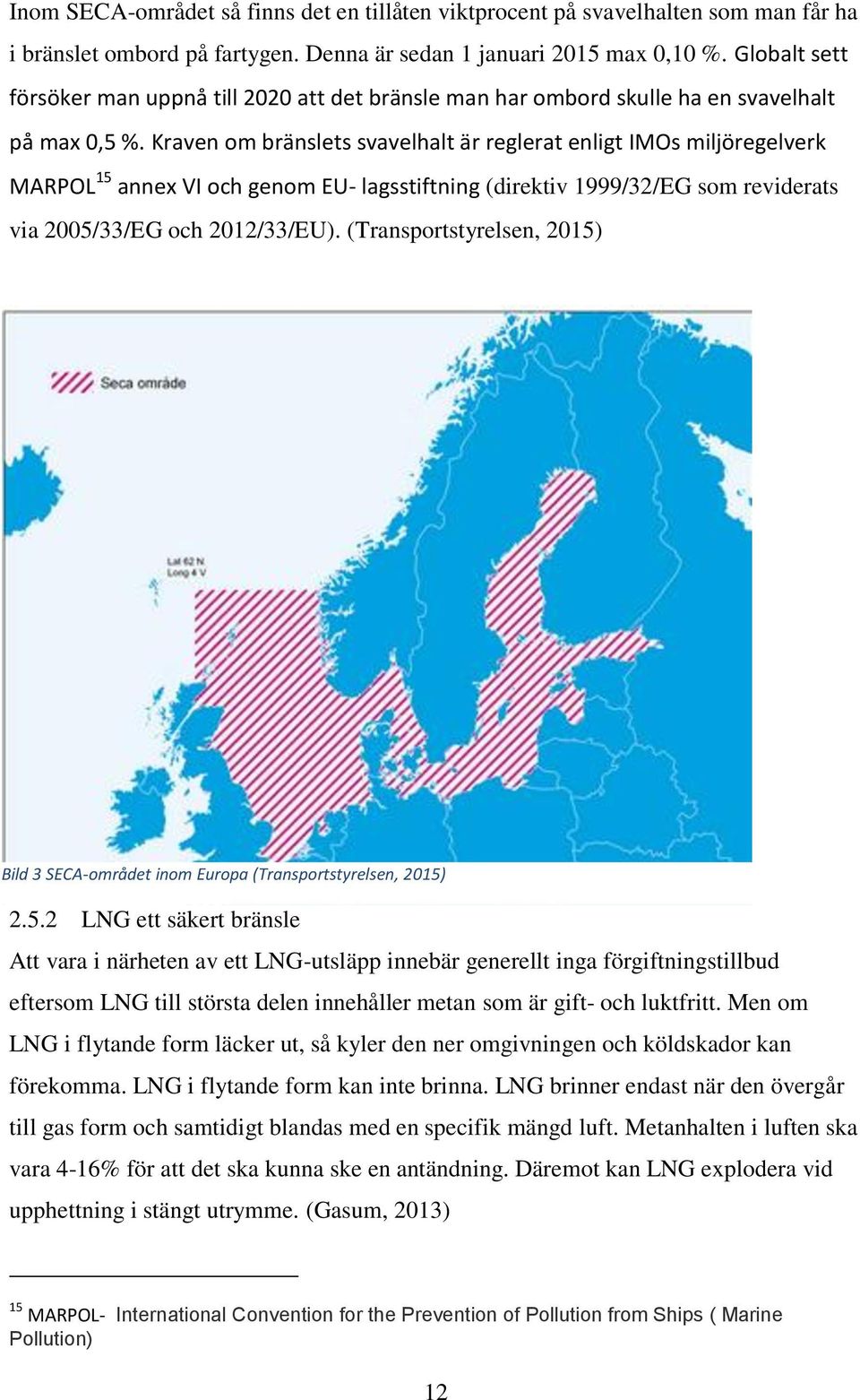 Kraven om bränslets svavelhalt är reglerat enligt IMOs miljöregelverk MARPOL 15 annex VI och genom EU- lagsstiftning (direktiv 1999/32/EG som reviderats via 2005/33/EG och 2012/33/EU).