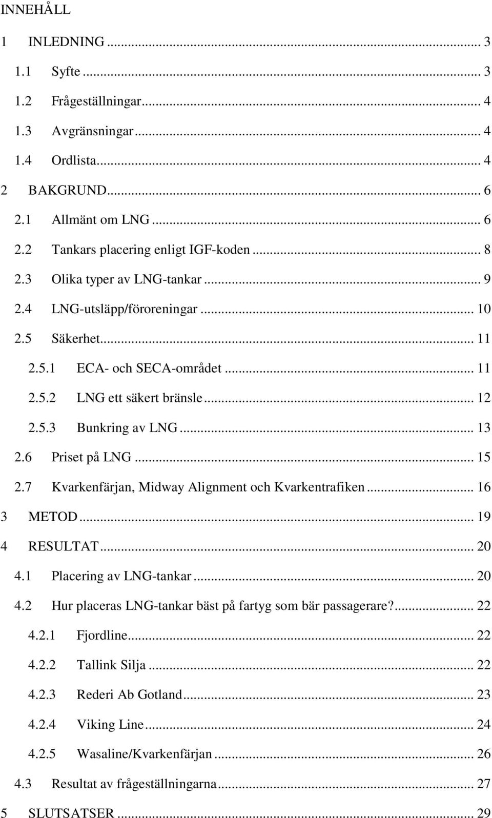 6 Priset på LNG... 15 2.7 Kvarkenfärjan, Midway Alignment och Kvarkentrafiken... 16 3 METOD... 19 4 RESULTAT... 20 4.1 Placering av LNG-tankar... 20 4.2 Hur placeras LNG-tankar bäst på fartyg som bär passagerare?