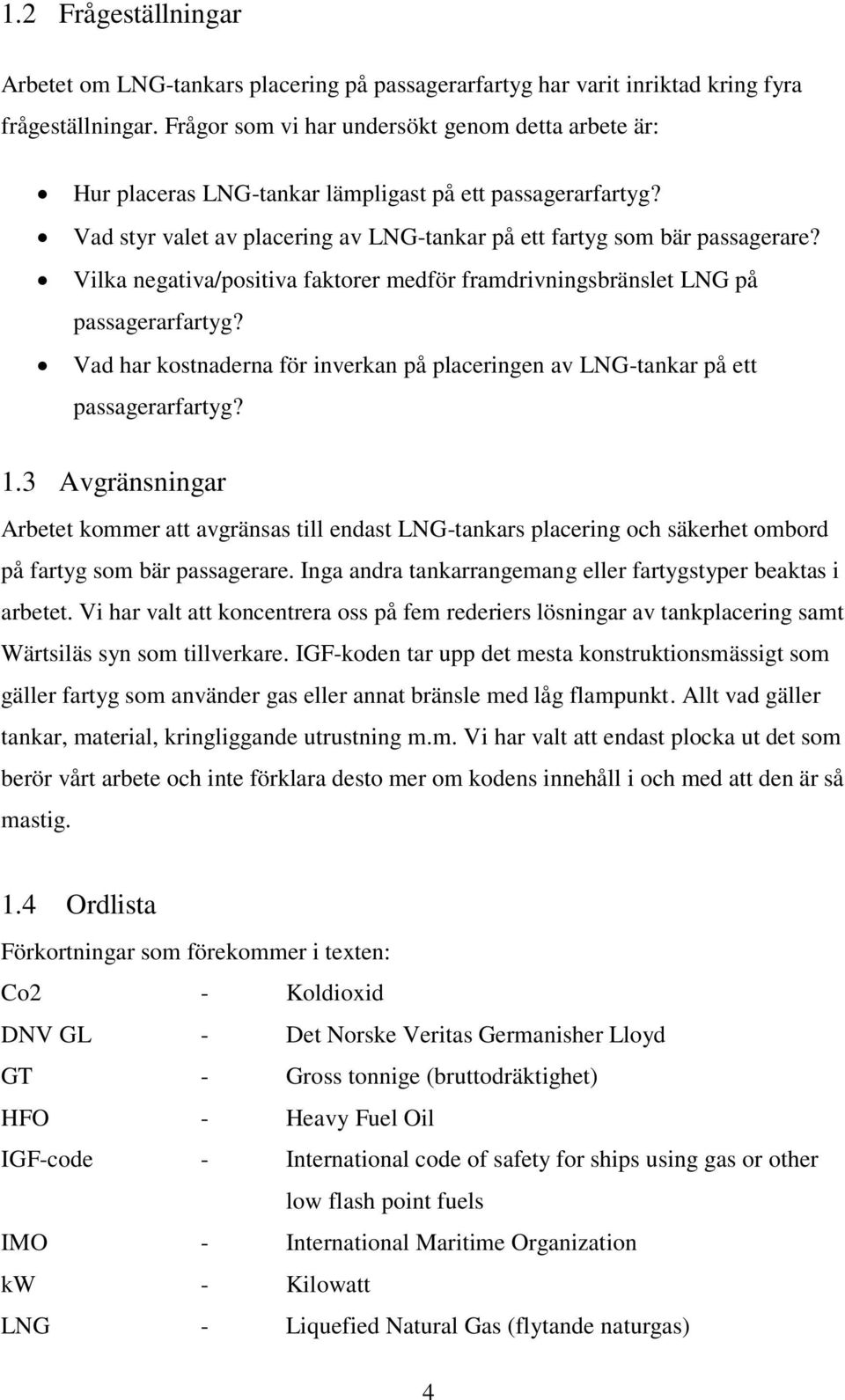 Vilka negativa/positiva faktorer medför framdrivningsbränslet LNG på passagerarfartyg? Vad har kostnaderna för inverkan på placeringen av LNG-tankar på ett passagerarfartyg? 1.