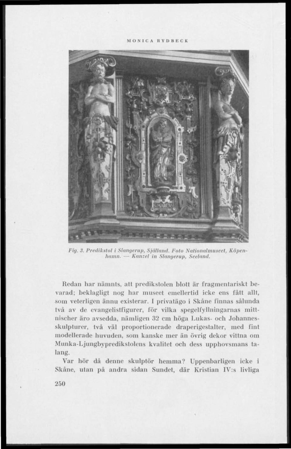 I privatägo i Skåne finnas sälunda två av de evangelistfigurer, för vilka spegelfyllningarnas mittnischer äro avsedda, nämligen 32 cm höga Lukas- och Johamiesskulpturer, två väl