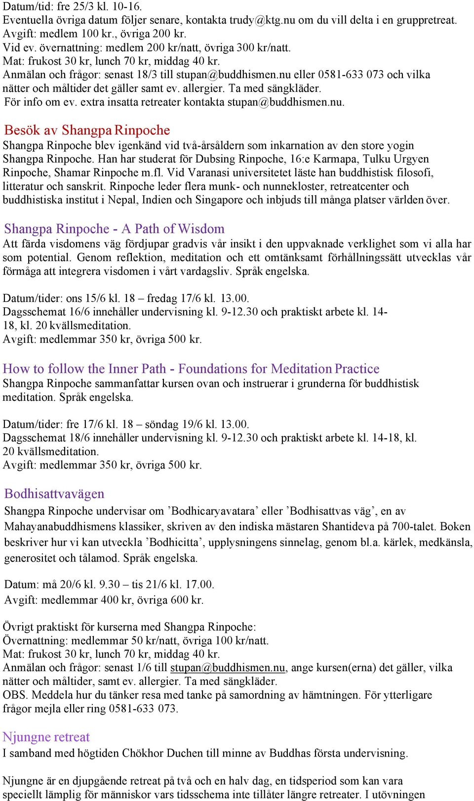 nu eller 0581-633 073 och vilka nätter och måltider det gäller samt ev. allergier. Ta med sängkläder. För info om ev. extra insatta retreater kontakta stupan@buddhismen.nu. Besök av Shangpa Rinpoche Shangpa Rinpoche blev igenkänd vid två-årsåldern som inkarnation av den store yogin Shangpa Rinpoche.