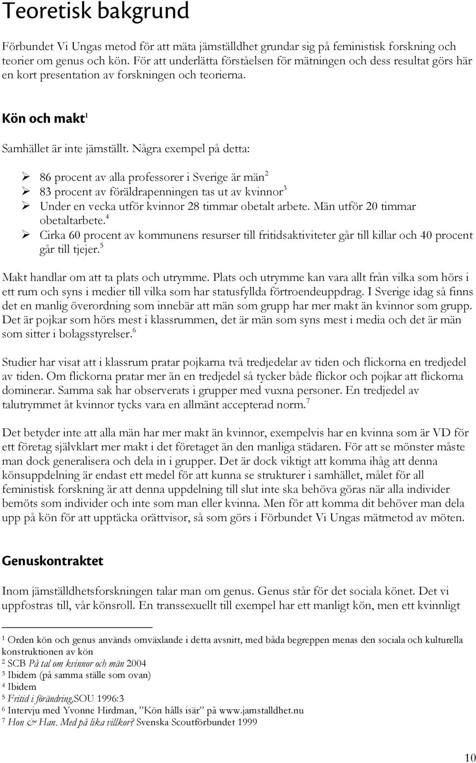 Några exempel på detta: 86 procent av alla professorer i Sverige är män 2 83 procent av föräldrapenningen tas ut av kvinnor 3 Under en vecka utför kvinnor 28 timmar obetalt arbete.