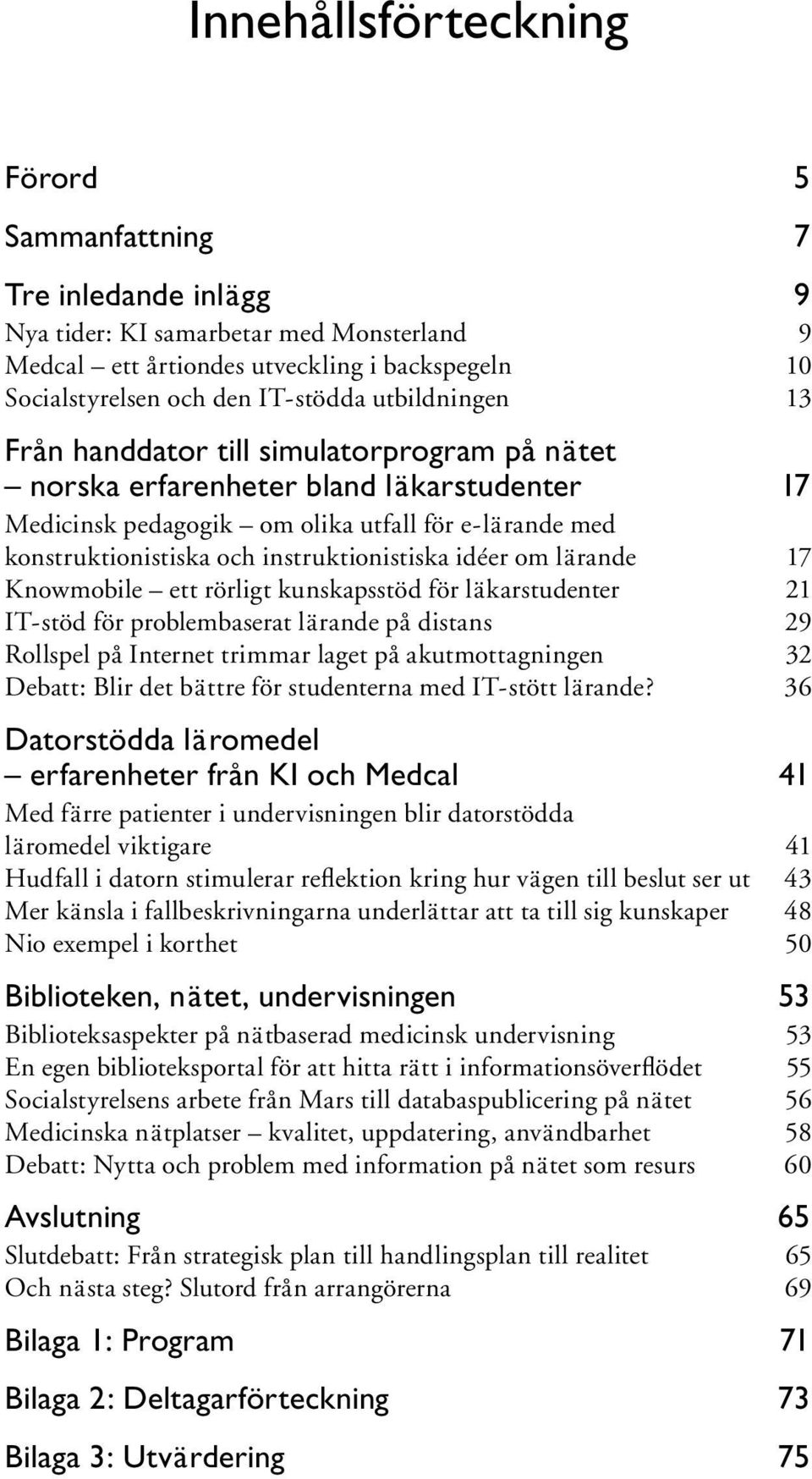 instruktionistiska idéer om lärande 17 Knowmobile ett rörligt kunskapsstöd för läkarstudenter 21 IT-stöd för problembaserat lärande på distans 29 Rollspel på Internet trimmar laget på