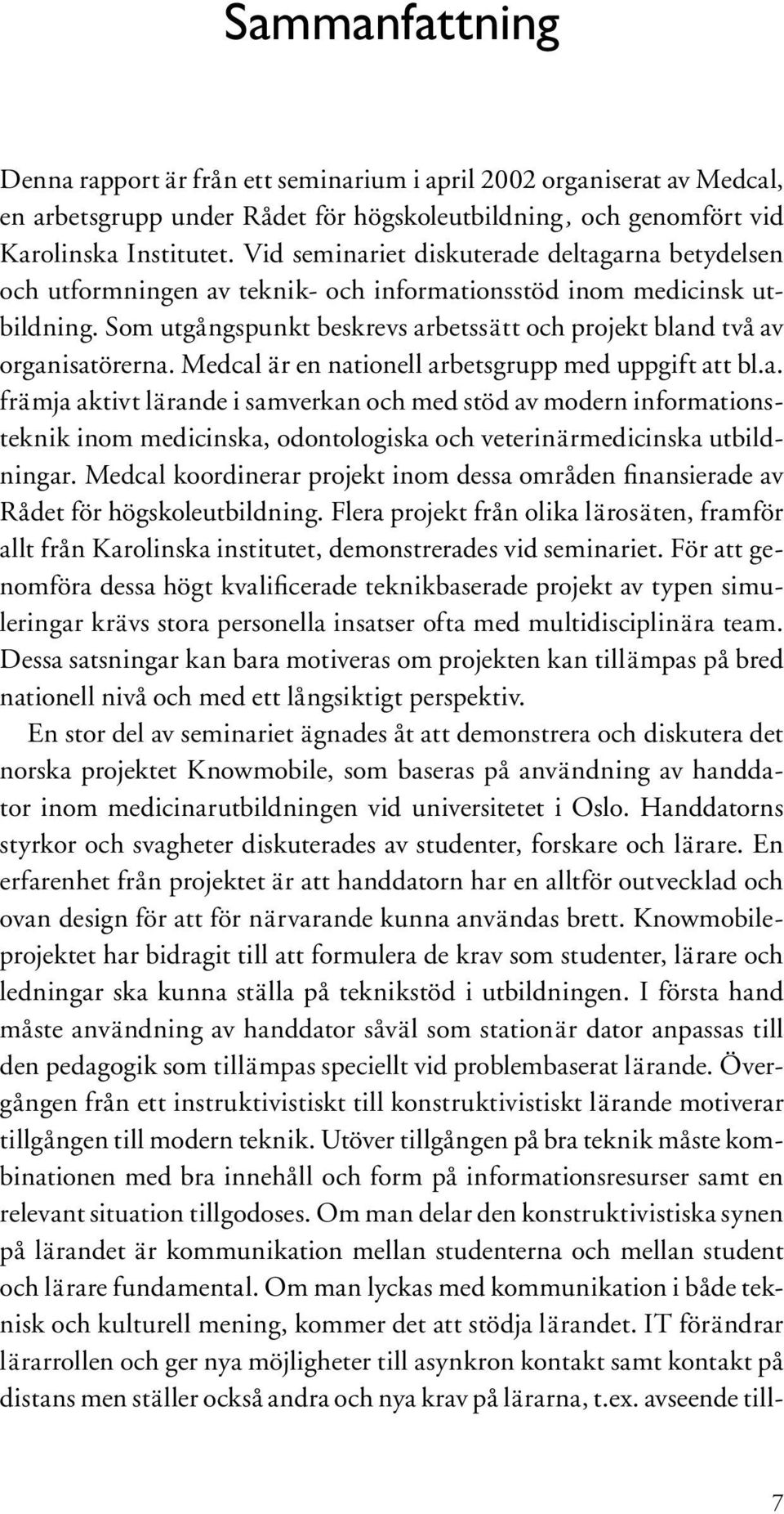 Som utgångspunkt beskrevs arbetssätt och projekt bland två av organisatörerna. Medcal är en nationell arbetsgrupp med uppgift att bl.a. främja aktivt lärande i samverkan och med stöd av modern informationsteknik inom medicinska, odontologiska och veterinärmedicinska utbildningar.