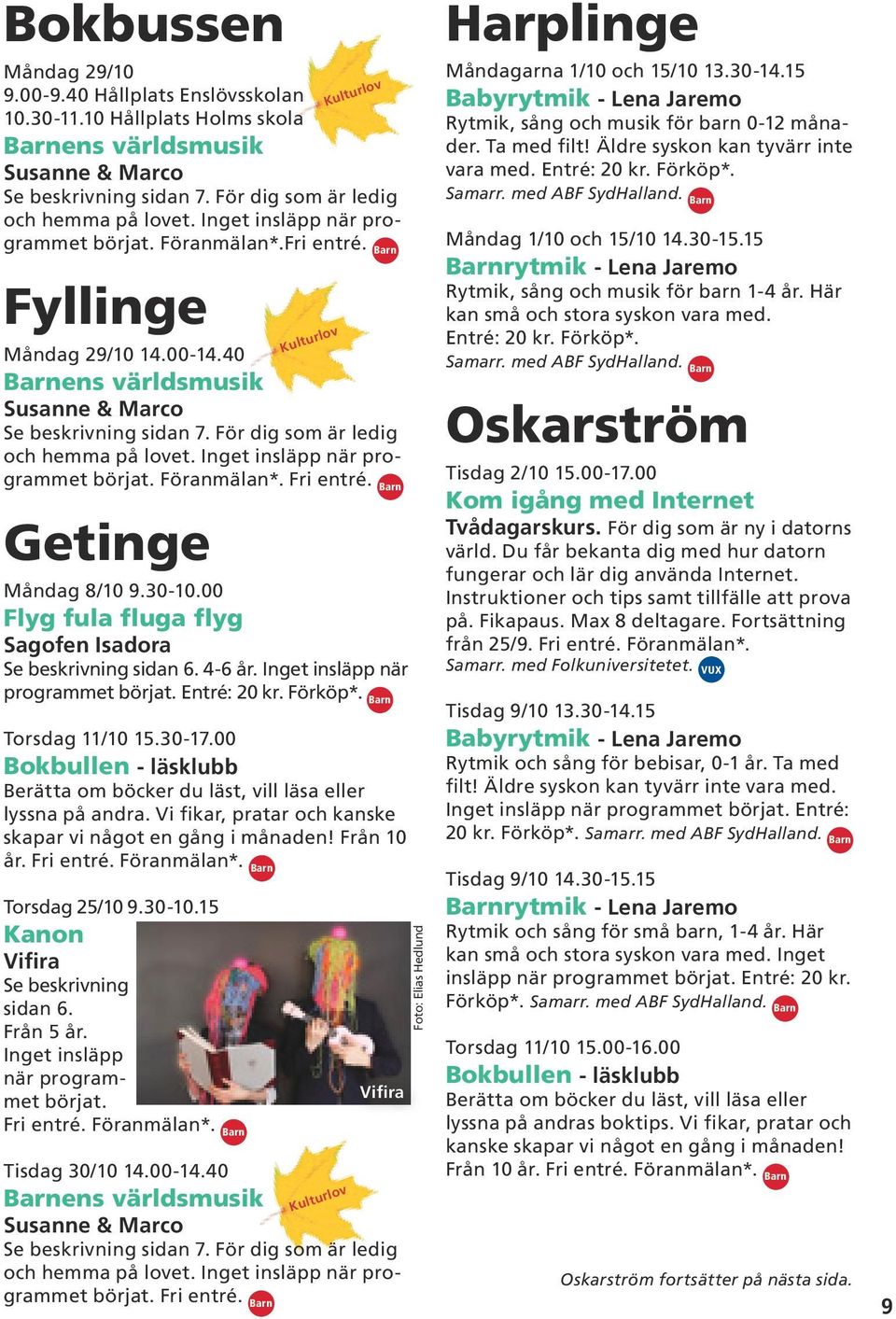 Inget insläpp när programmet börjat. Föranmälan*. Fri entré. Barn Getinge Måndag 8/10 9.30-10.00 Flyg fula fluga flyg Sagofen Isadora Se beskrivning sidan 6. 4-6 år.