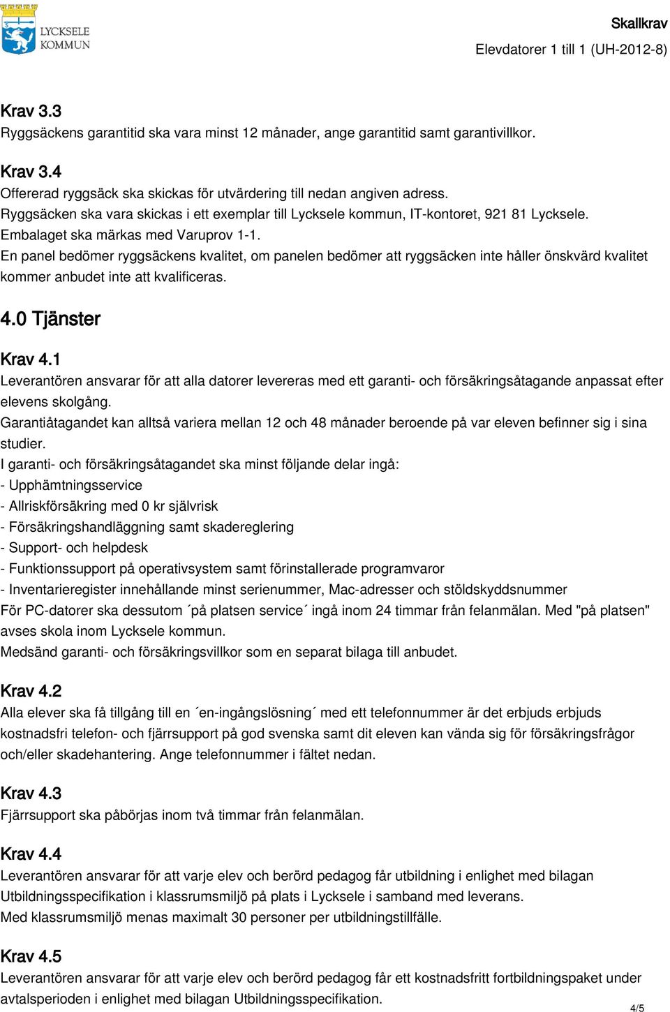 En panel bedömer ryggsäckens kvalitet, om panelen bedömer att ryggsäcken inte håller önskvärd kvalitet kommer anbudet inte att kvalificeras. 4.0 Tjänster Krav 4.