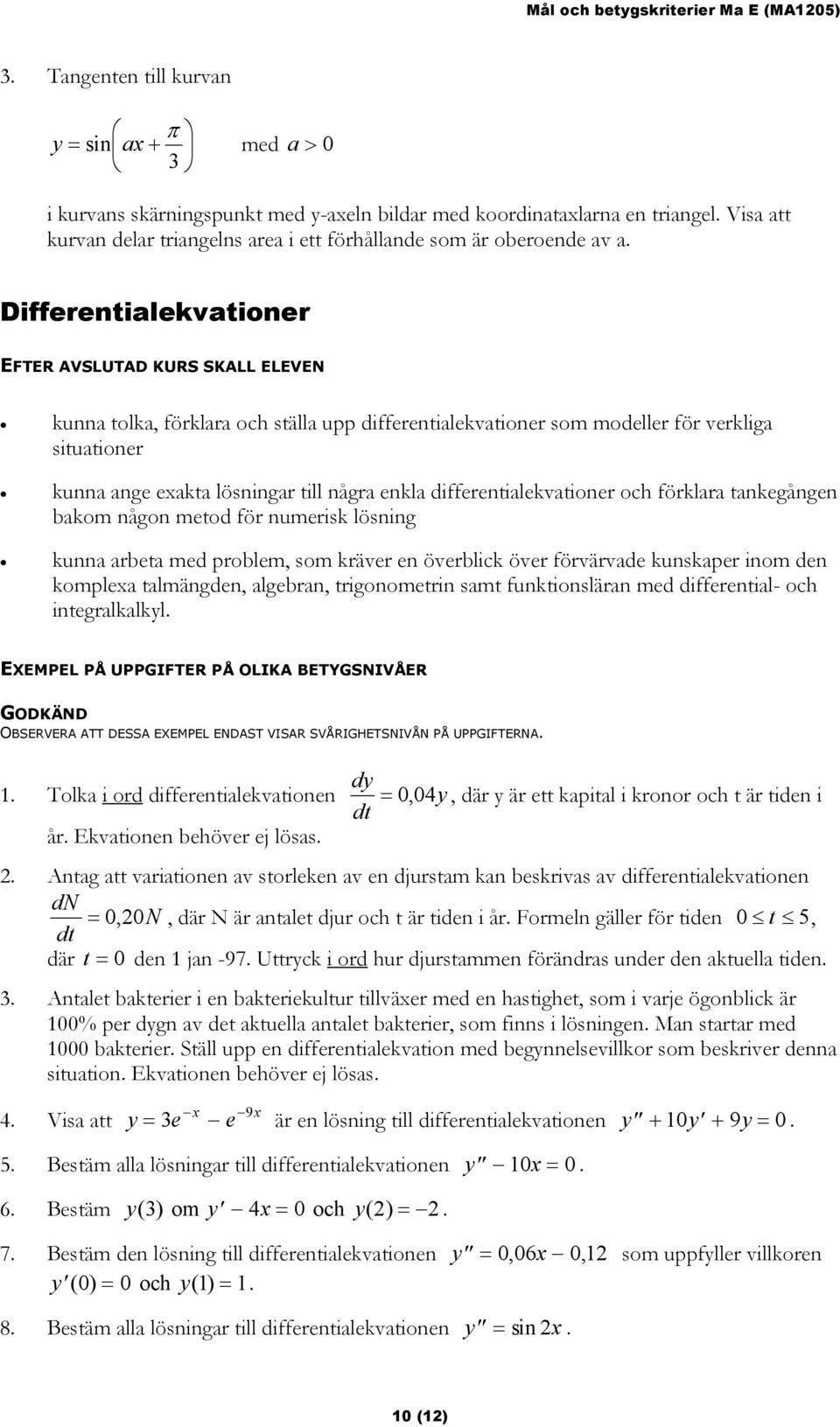 Differentialekvationer EFTER AVSLUTAD KURS SKALL ELEVEN kunna tolka, förklara och ställa upp differentialekvationer som modeller för verkliga situationer kunna ange eakta lösningar till några enkla