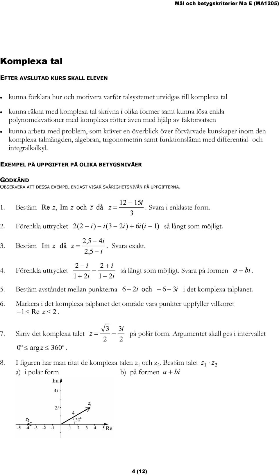 kunskaper inom den komplea talmängden, algebran, trigonometrin samt funktionsläran med differential- och integralkalkyl. EXEMPEL PÅ UPPGIFTER PÅ OLIKA BETYGSNIVÅER GODKÄND 1.