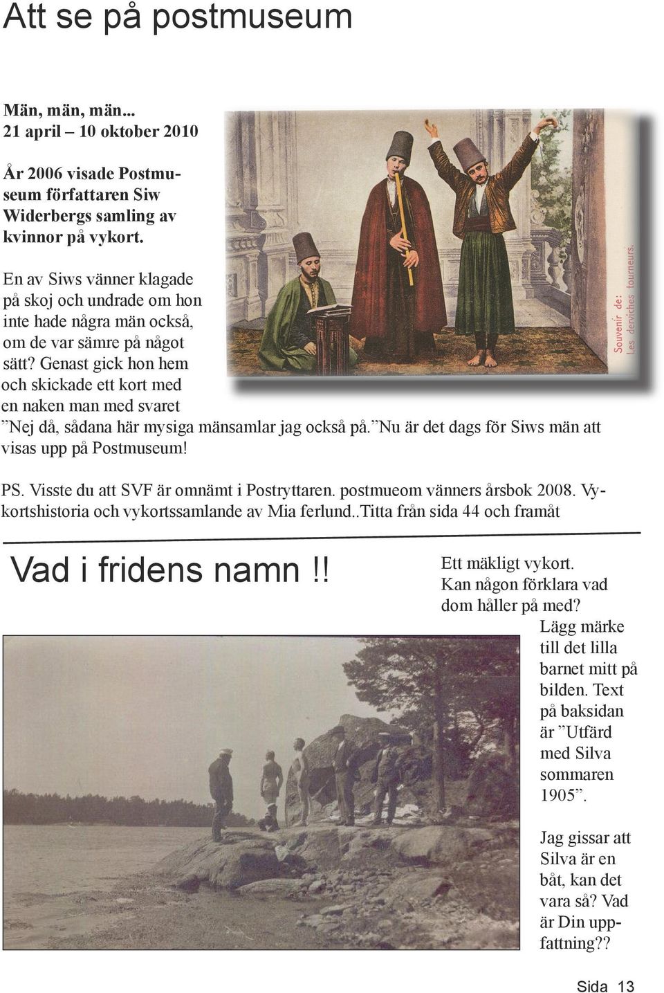 Genast gick hon hem och skickade ett kort med en naken man med svaret Nej då, sådana här mysiga mänsamlar jag också på. Nu är det dags för Siws män att visas upp på Postmuseum! PS.