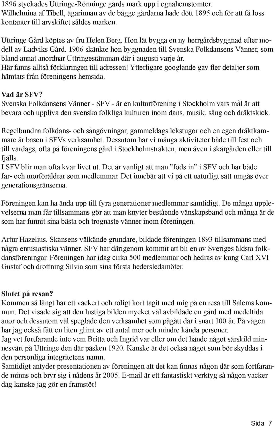 1906 skänkte hon byggnaden till Svenska Folkdansens Vänner, som bland annat anordnar Uttringestämman där i augusti varje år. Här fanns alltså förklaringen till adressen!