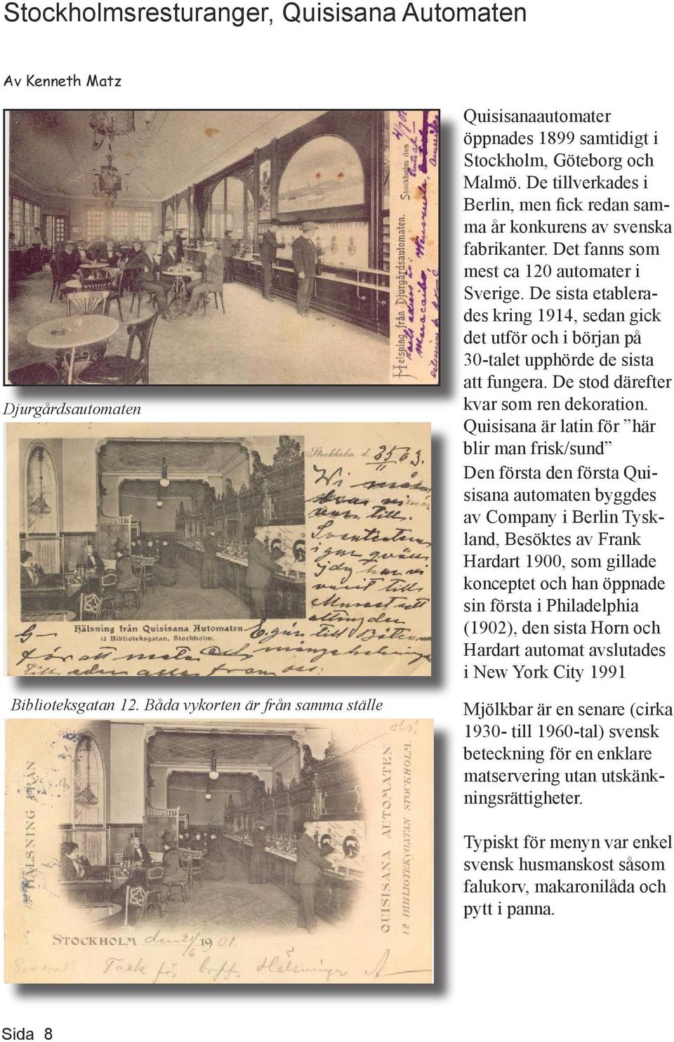 Det fanns som mest ca 120 automater i Sverige. De sista etablerades kring 1914, sedan gick det utför och i början på 30-talet upphörde de sista att fungera. De stod därefter kvar som ren dekoration.