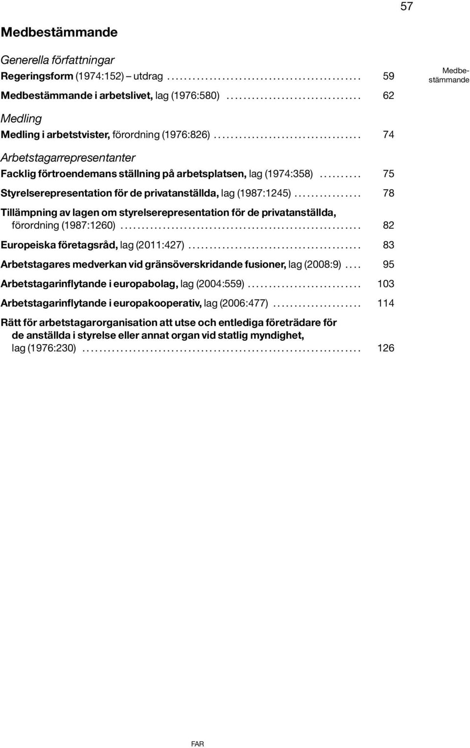 .................................. 74 Arbetstagarrepresentanter Facklig förtroendemans ställning på arbetsplatsen, lag (1974:358).......... 75 Styrelserepresentation för de privatanställda, lag (1987:1245).