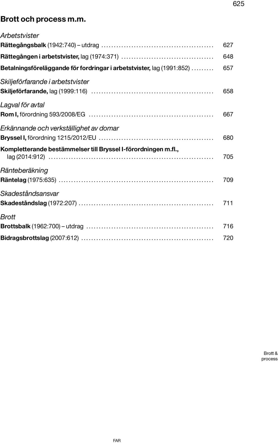 ................................................ 658 Lagval för avtal Rom I, förordning 593/2008/EG.................................................. 667 Erkännande och verkställighet av domar Bryssel I, förordning 1215/2012/EU.