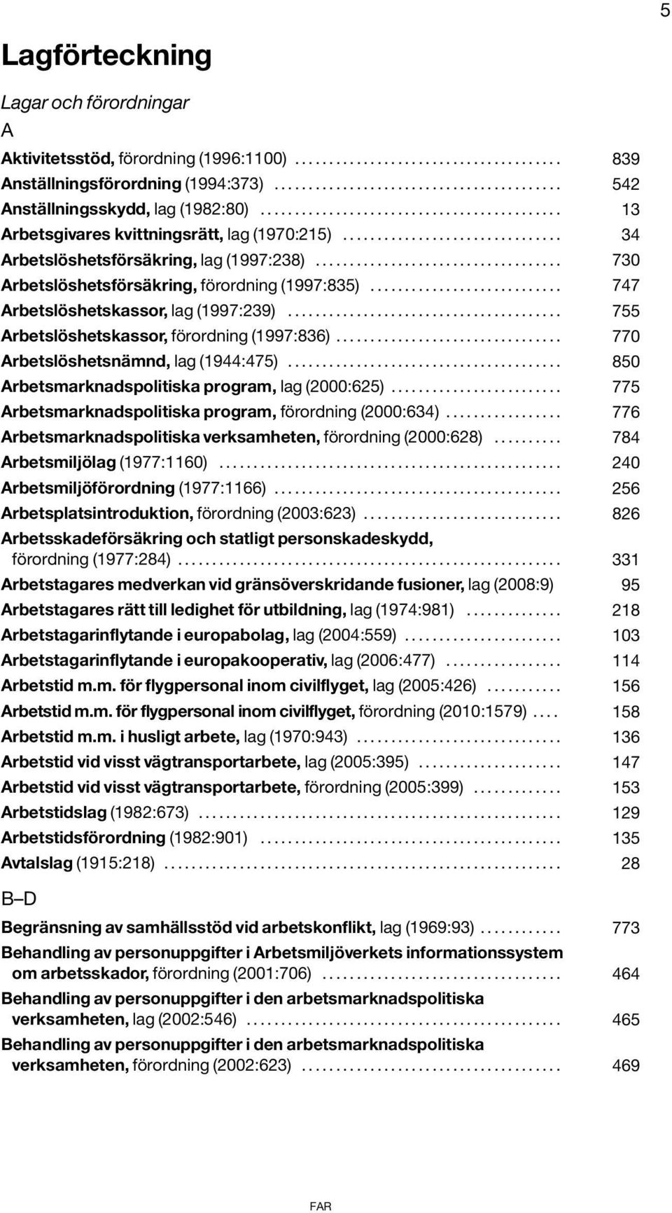 ................................... 730 Arbetslöshetsförsäkring, förordning (1997:835)............................ 747 Arbetslöshetskassor, lag (1997:239).