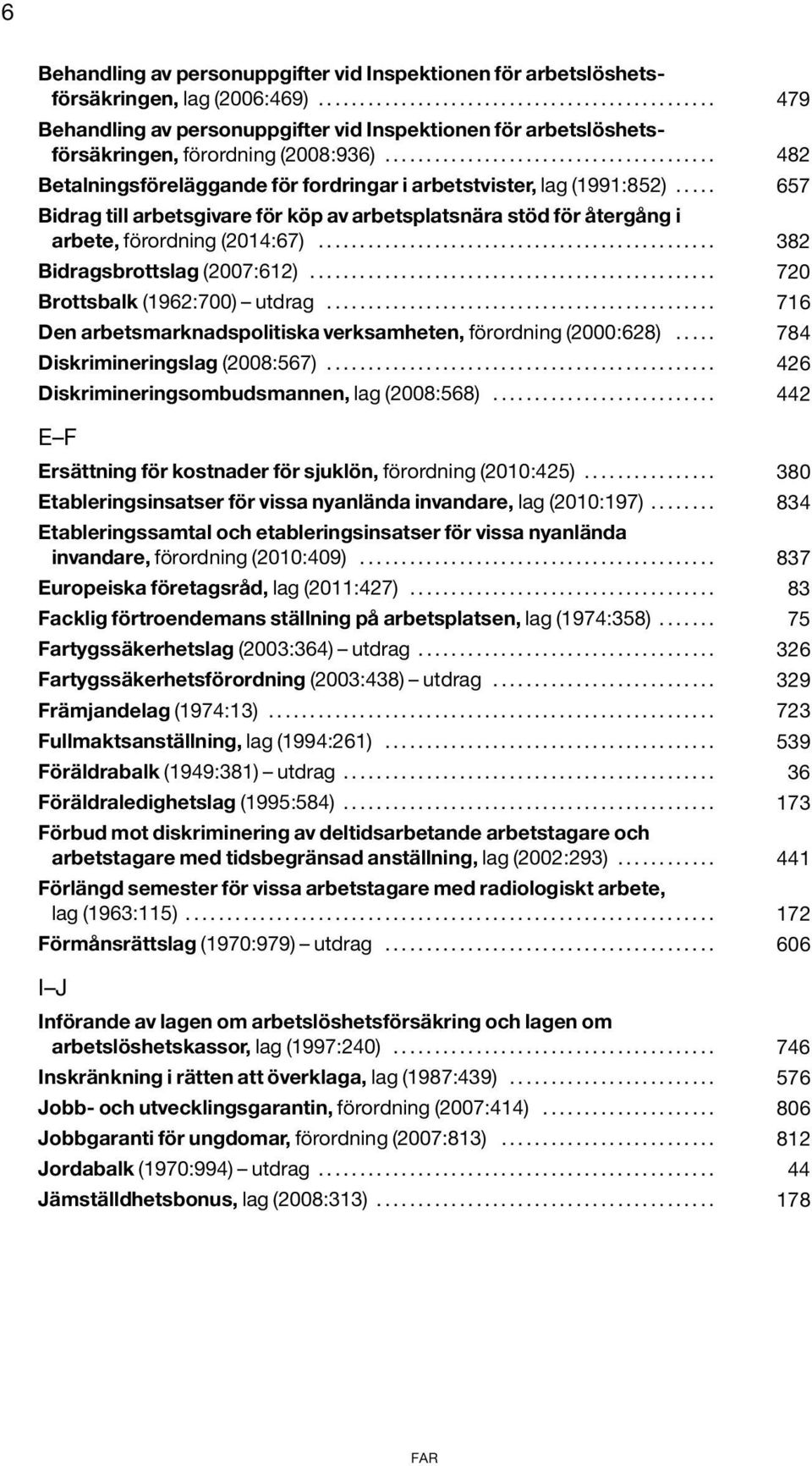 .... 657 Bidrag till arbetsgivare för köp av arbetsplatsnära stöd för återgång i arbete, förordning (2014:67)................................................ 382 Bidragsbrottslag (2007:612).