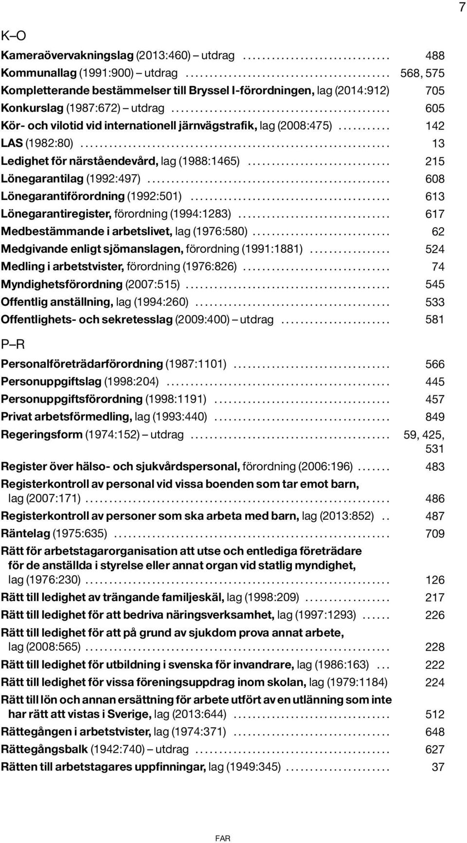 ............................................. 605 Kör- och vilotid vid internationell järnvägstrafik, lag (2008:475)........... 142 LAS (1982:80)................................................................. 13 Ledighet för närståendevård, lag (1988:1465).