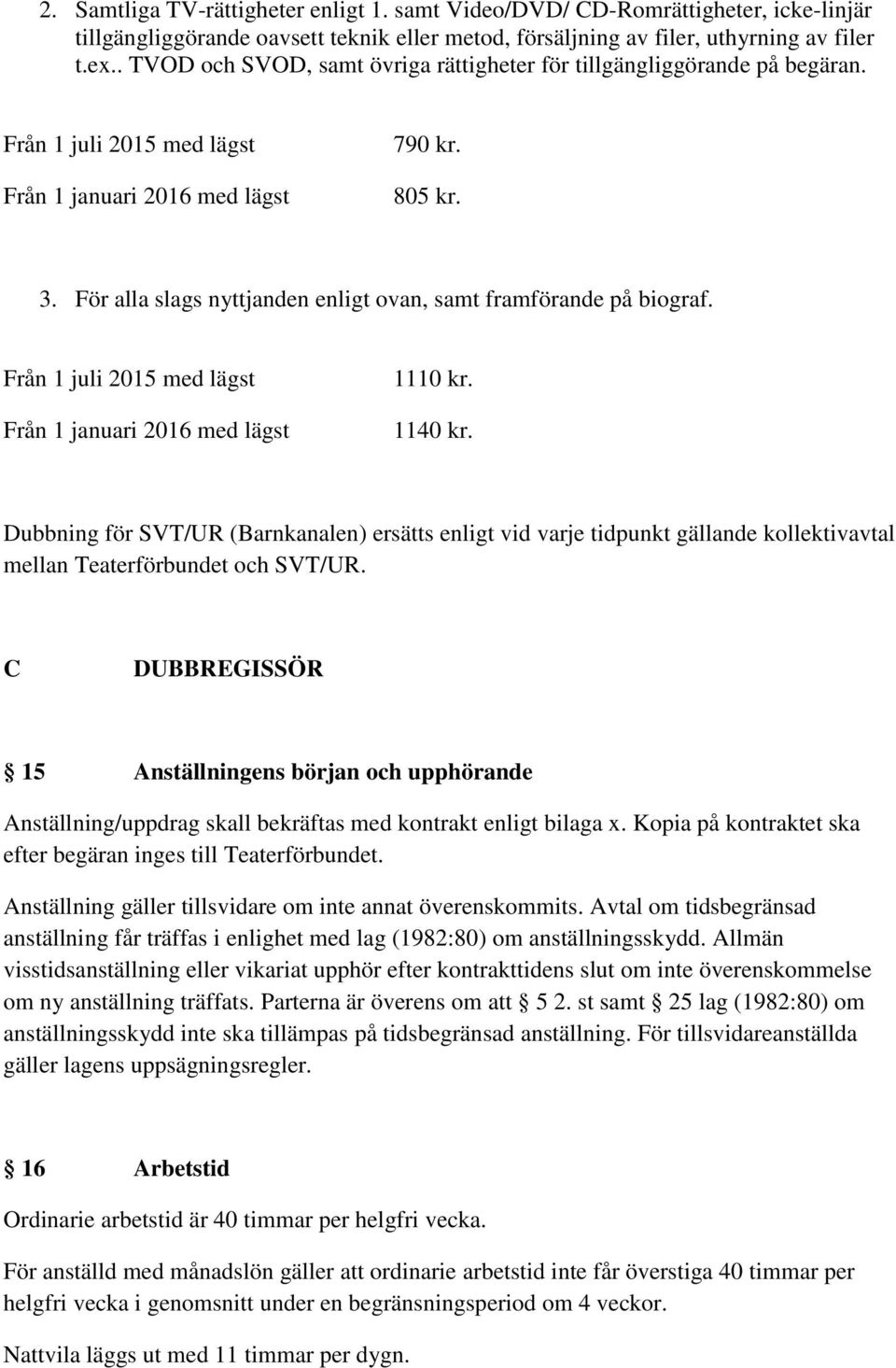 För alla slags nyttjanden enligt ovan, samt framförande på biograf. Från 1 juli 2015 med lägst Från 1 januari 2016 med lägst 1110 kr. 1140 kr.