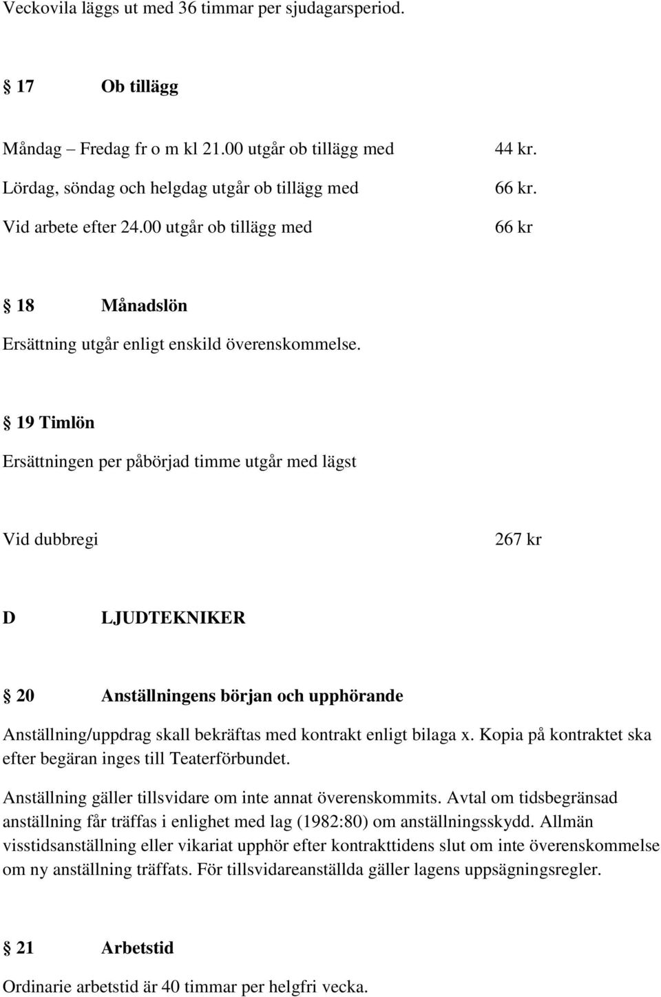 19 Timlön Ersättningen per påbörjad timme utgår med lägst Vid dubbregi 267 kr D LJUDTEKNIKER 20 Anställningens början och upphörande Anställning/uppdrag skall bekräftas med kontrakt enligt bilaga x.