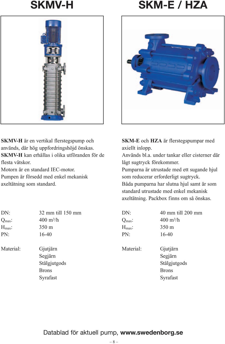 32 mm till 150 mm Q max : 400 m 3 /h H max : 350 m -40 SKM-E och HZA är flerstegspumpar med axiellt inlopp. Används bl.a. under tankar eller cisterner där lågt sugtryck förekommer.