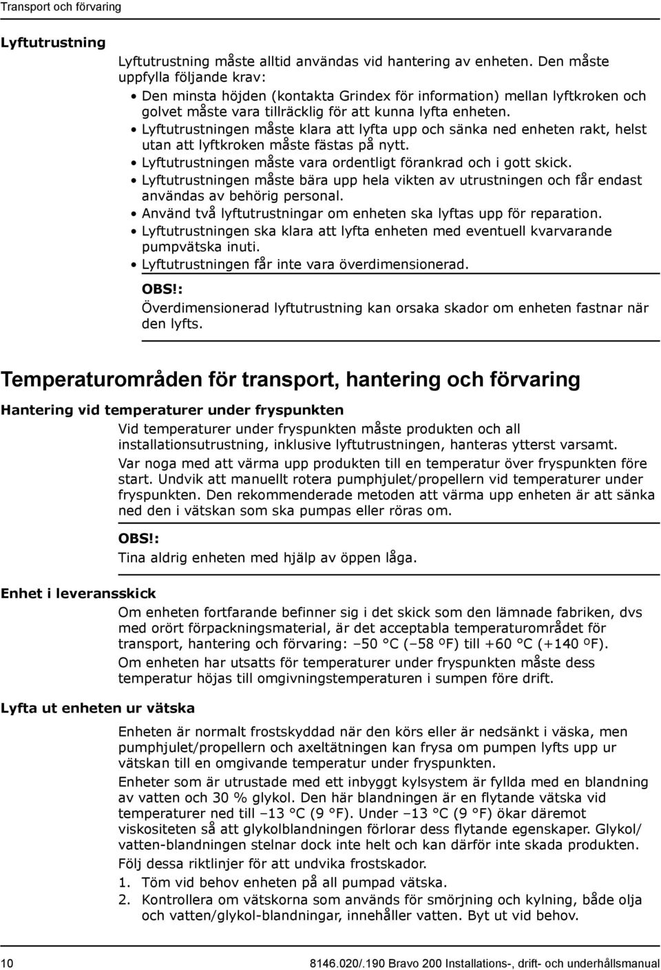 Lyftutrustningen måste klara att lyfta upp och sänka ned enheten rakt, helst utan att lyftkroken måste fästas på nytt. Lyftutrustningen måste vara ordentligt förankrad och i gott skick.