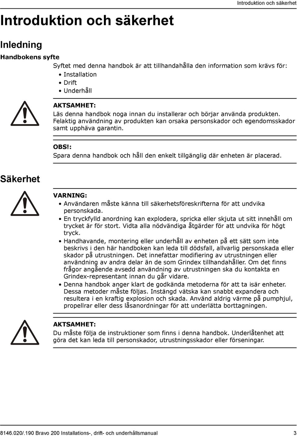: Spara denna handbok och håll den enkelt tillgänglig där enheten är placerad. Säkerhet VARNING: Användaren måste känna till säkerhetsföreskrifterna för att undvika personskada.