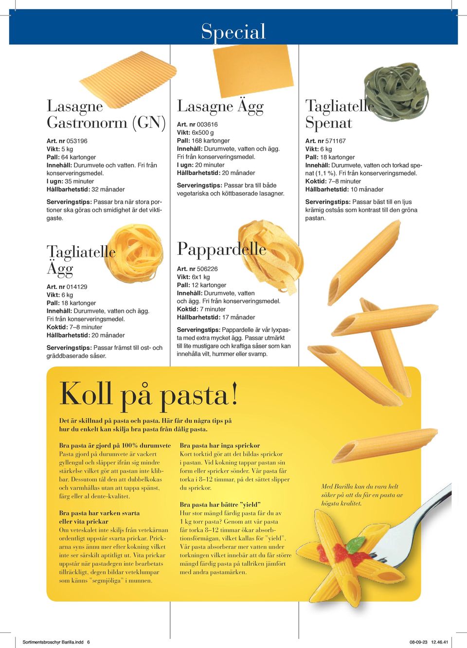 Koktid: 7 8 minuter Hållbarhetstid: 20 månader Serveringstips: Passar främst till ost- och gräddbaserade såser. Lasagne Ägg Art.