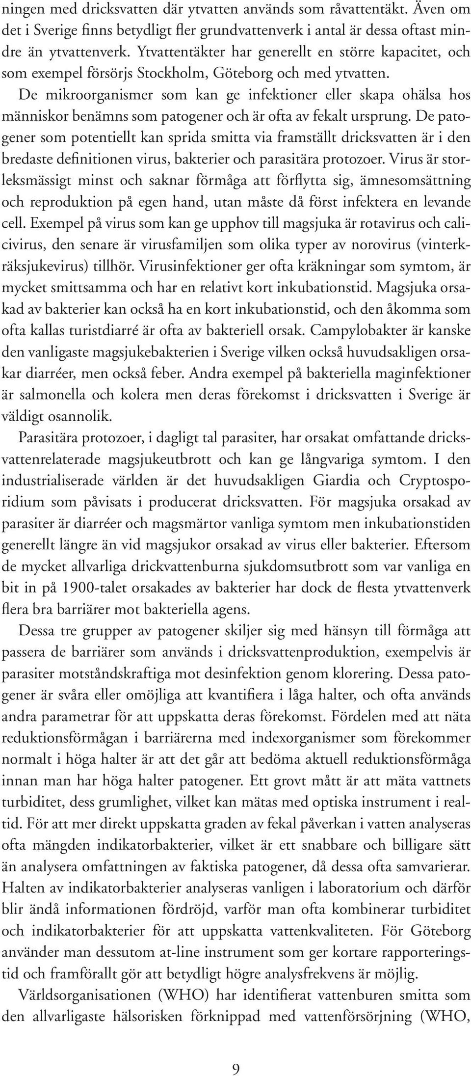 De mikroorganismer som kan ge infektioner eller skapa ohälsa hos människor benämns som patogener och är ofta av fekalt ursprung.