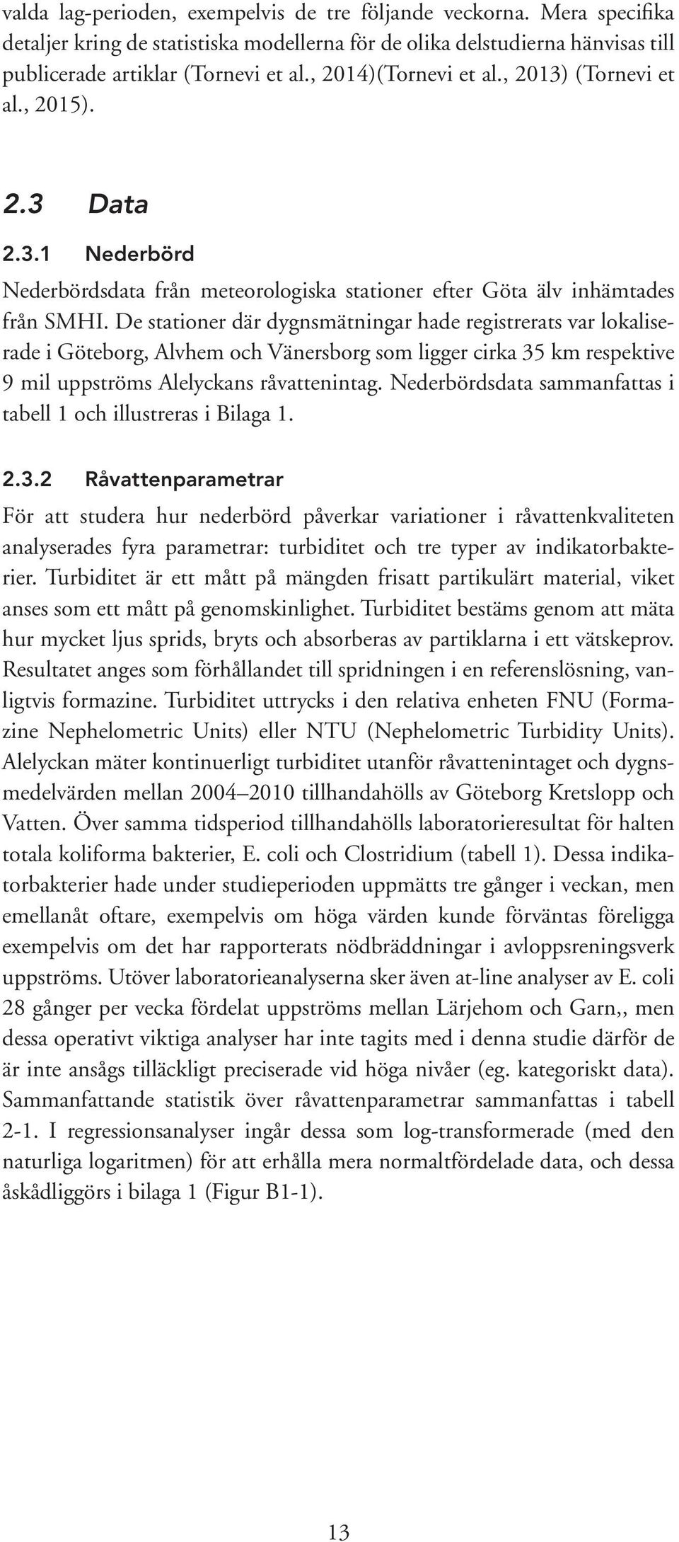 De stationer där dygnsmätningar hade registrerats var lokaliserade i Göteborg, Alvhem och Vänersborg som ligger cirka 35 km respektive 9 mil uppströms Alelyckans råvattenintag.