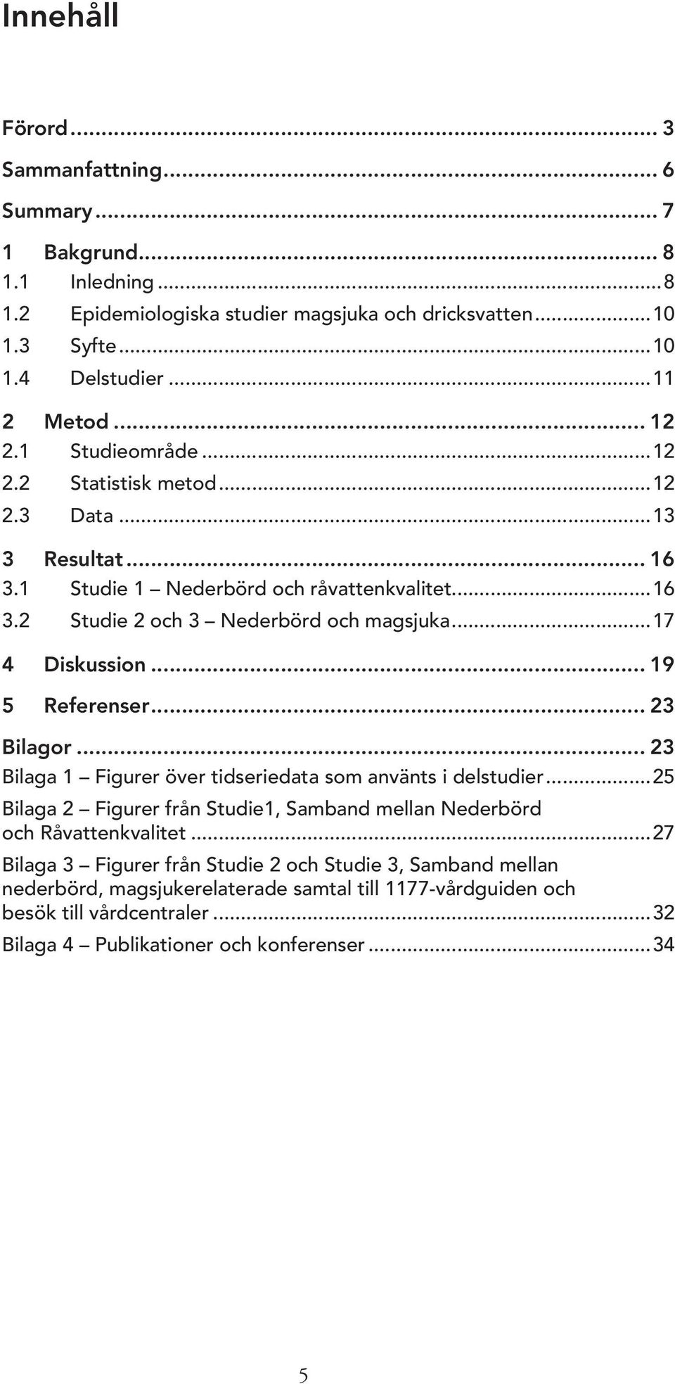 .. 19 5 Referenser... 23 Bilagor... 23 Bilaga 1 Figurer över tidseriedata som använts i delstudier...25 Bilaga 2 Figurer från Studie1, Samband mellan Nederbörd och Råvattenkvalitet.