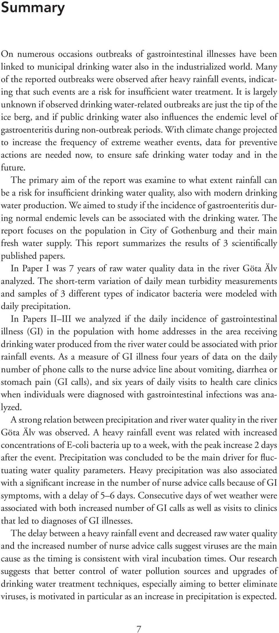 It is largely unknown if observed drinking water-related outbreaks are just the tip of the ice berg, and if public drinking water also influences the endemic level of gastroenteritis during