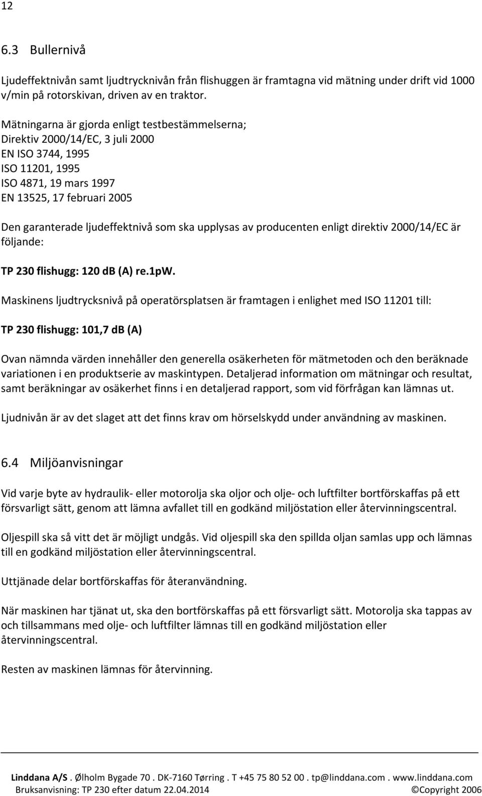 som ska upplysas av producenten enligt direktiv 2000/14/EC är följande: TP 230 flishugg: 120 db (A) re.1pw.