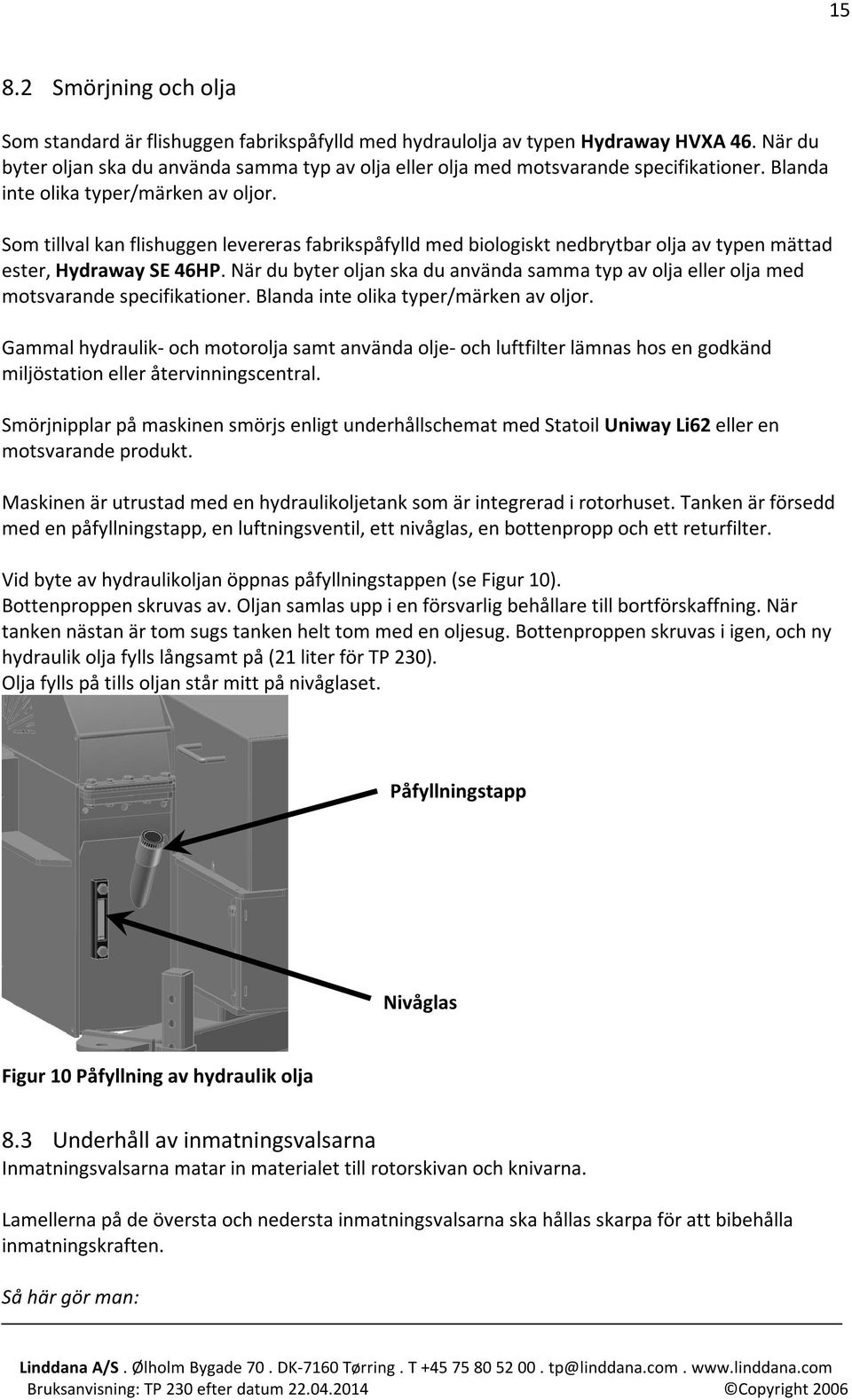 Som tillval kan flishuggen levereras fabrikspåfylld med biologiskt nedbrytbar olja av typen mättad ester, Hydraway SE 46HP.