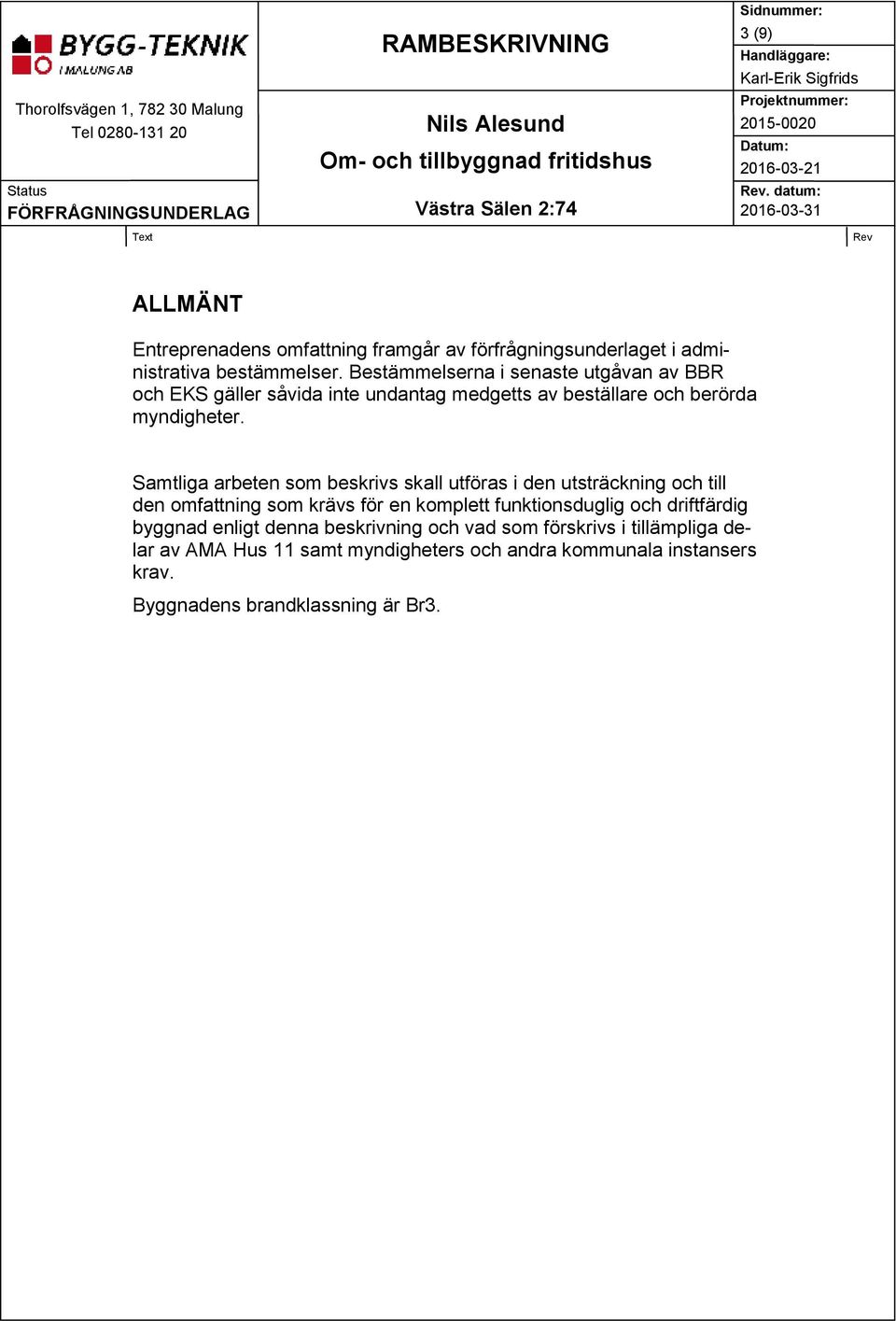 Samtliga arbeten som beskrivs skall utföras i den utsträckning och till den omfattning som krävs för en komplett funktionsduglig och