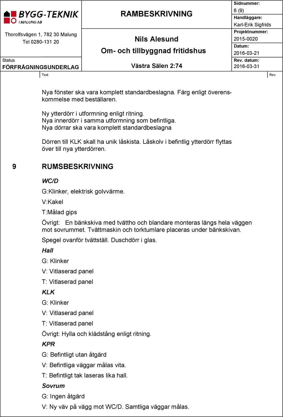 9 RUMSBESKRIVNING WC/D G:Klinker, elektrisk golvvärme. V:Kakel T:Målad gips Övrigt: En bänkskiva med tvättho och blandare monteras längs hela väggen mot sovrummet.