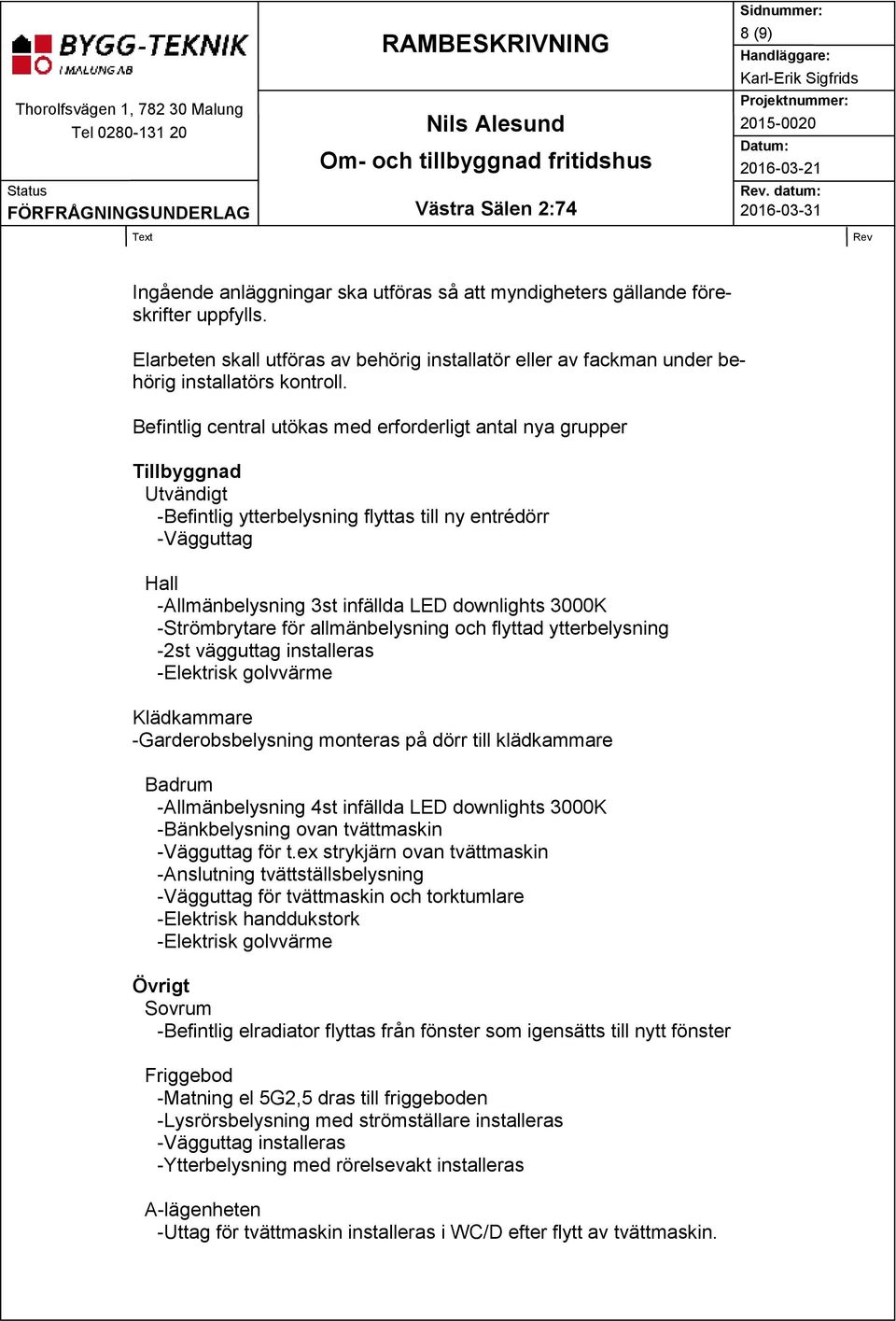 3000K -Strömbrytare för allmänbelysning och flyttad ytterbelysning -2st vägguttag installeras -Elektrisk golvvärme Klädkammare -Garderobsbelysning monteras på dörr till klädkammare Badrum