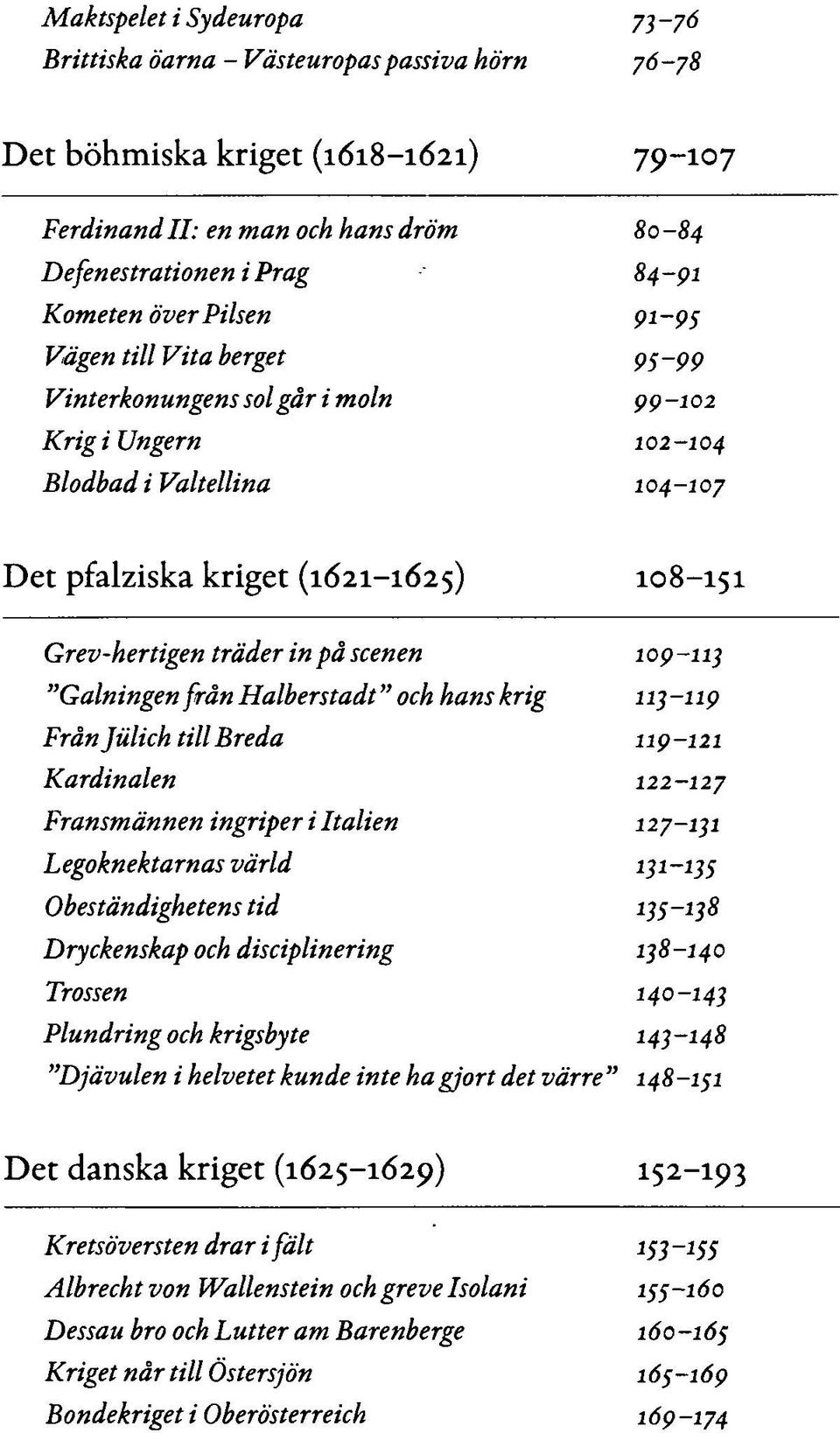 på scenen 109-11} "Galningen från Halberstadt" och hans krig 113-119 Från Jiilich till Breda 119-121 Kardinalen 122-127 Fransmännen ingriper i Italien 127-131 Legoknektarnas värld 131-135