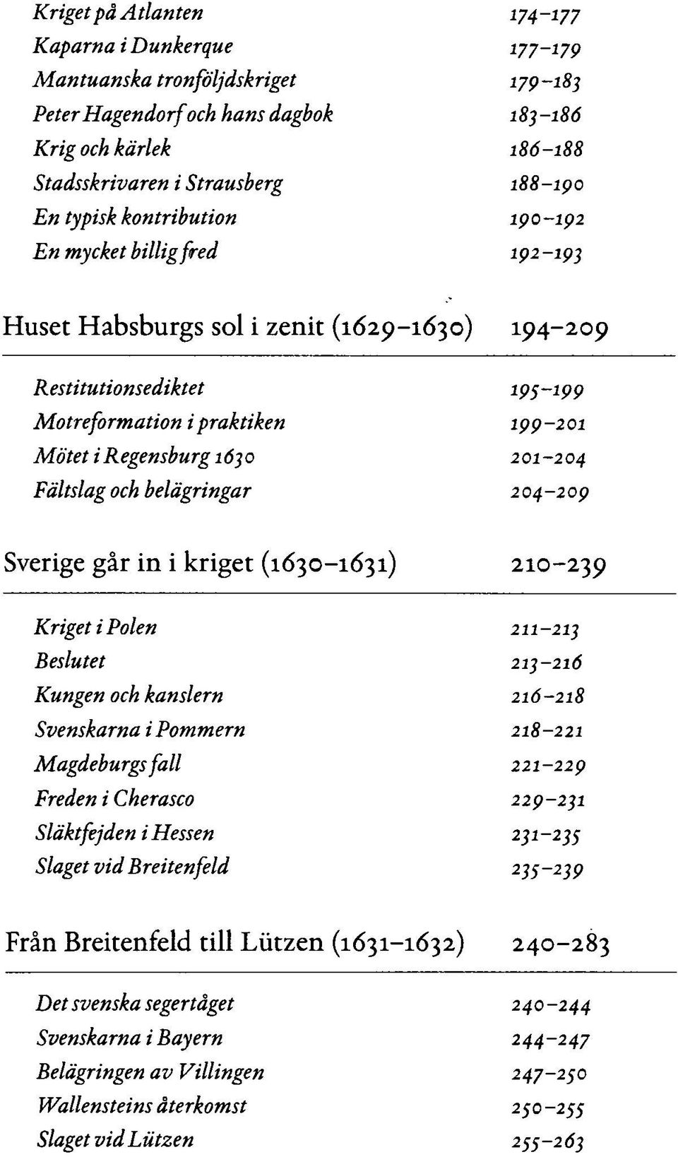 Fältslag och belägringar 204-209 Sverige går in i kriget (1630-1631) 210-239 Kriget i Polen 211-213 Beslutet 213-216 Kungen och kanslern 216-218 Svenskarna i Pommern 218-221 Magdeburgs fall 221-229