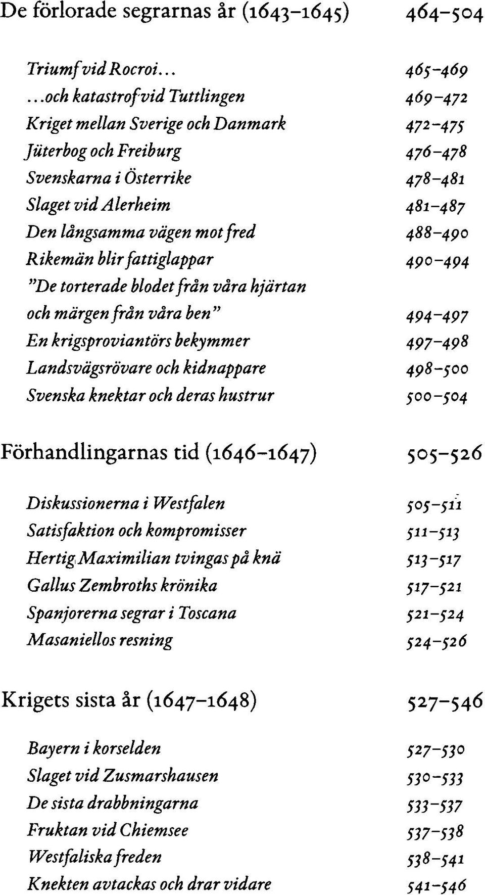 488-490 Rikemän blir fattiglappar 490-494 "De torterade blodet från våra hjärtan och märgen från våra ben " 494-497 En krigsproviantörs bekymmer 497-498 Landsvägsrövare och kidnappare 498-500 Svenska