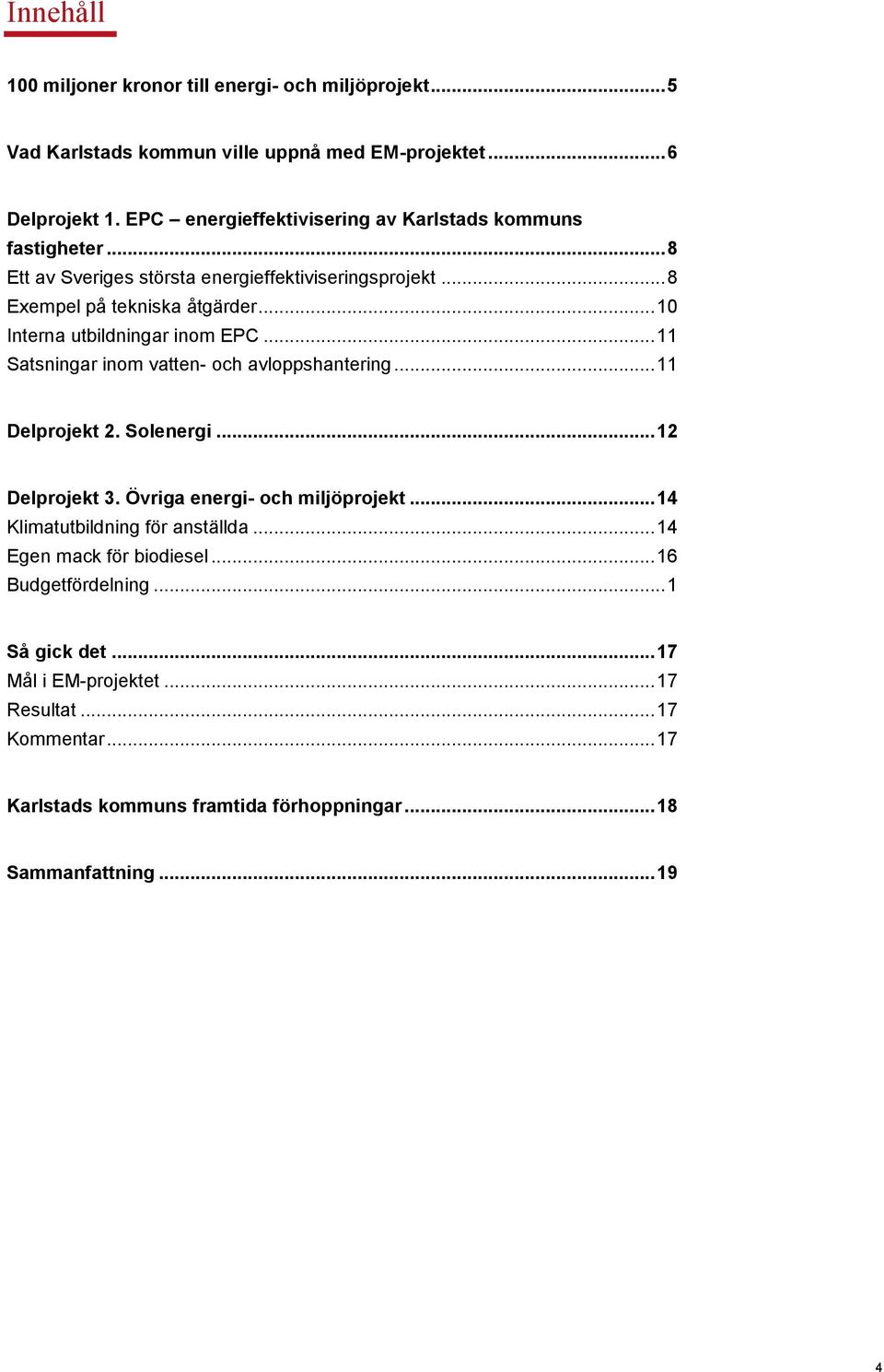 .. 10 Interna utbildningar inom EPC... 11 Satsningar inom vatten- och avloppshantering... 11 Delprojekt 2. Solenergi... 12 Delprojekt 3. Övriga energi- och miljöprojekt.