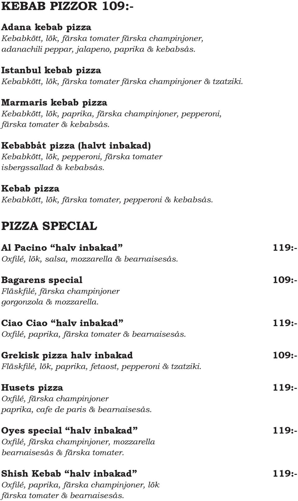 Kebabbåt pizza (halvt inbakad) Kebabkött, lök, pepperoni, färska tomater isbergssallad & kebabsås. Kebab pizza Kebabkött, lök, färska tomater, pepperoni & kebabsås.