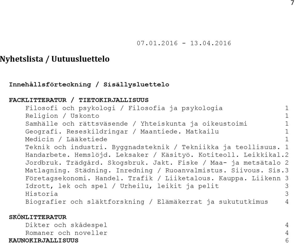 rättsväsende / Yhteiskunta ja oikeustoimi 1 Geografi. Reseskildringar / Maantiede. Matkailu 1 Medicin / Lääketiede 1 Teknik och industri. Byggnadsteknik / Tekniikka ja teollisuus. 1 Handarbete.