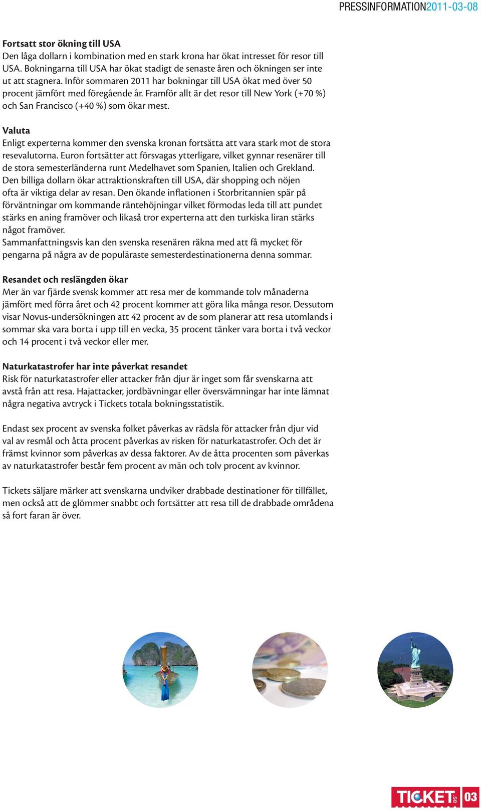 Framför allt är det resor till New York (+70 %) och San Francisco (+40 %) som ökar mest. Valuta Enligt experterna kommer den svenska kronan fortsätta att vara stark mot de stora resevalutorna.