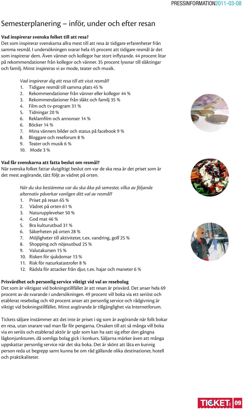 35 procent lyssnar till släktingar och familj. Minst inspireras vi av mode, teater och musik. Vad inspirerar dig att resa till ett visst resmål? 1. Tidigare resmål till samma plats 45 % 2.